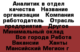 Аналитик в отдел качества › Название организации ­ Компания-работодатель › Отрасль предприятия ­ Другое › Минимальный оклад ­ 32 000 - Все города Работа » Вакансии   . Ханты-Мансийский,Мегион г.